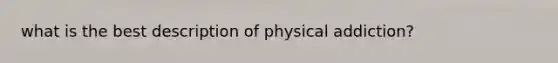 what is the best description of physical addiction?