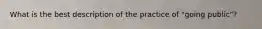 What is the best description of the practice of "going public"?