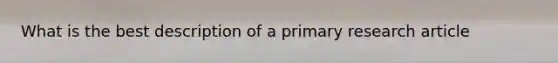 What is the best description of a primary research article