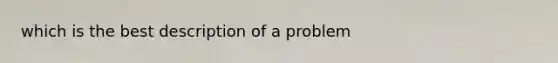 which is the best description of a problem