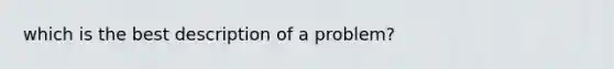 which is the best description of a problem?