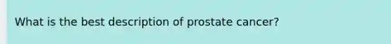 What is the best description of prostate cancer?