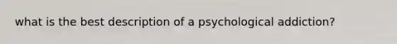 what is the best description of a psychological addiction?