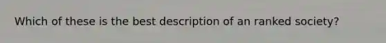 Which of these is the best description of an ranked society?