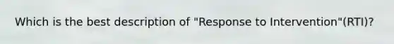 Which is the best description of "Response to Intervention"(RTI)?