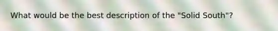 What would be the best description of the "Solid South"?