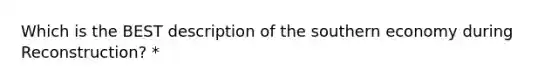 Which is the BEST description of the southern economy during Reconstruction? *