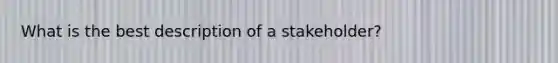 What is the best description of a stakeholder?