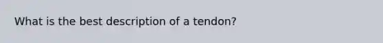 What is the best description of a​ tendon?