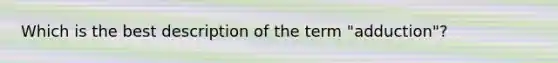 Which is the best description of the term "adduction"?