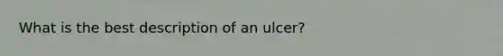 What is the best description of an ulcer?