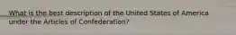 What is the best description of the United States of America under the Articles of Confederation?