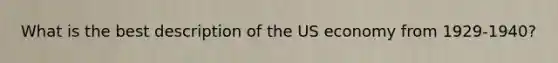 What is the best description of the US economy from 1929-1940?