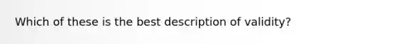 Which of these is the best description of validity?