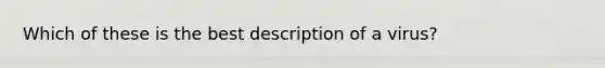 Which of these is the best description of a virus?