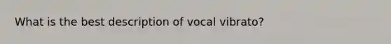 What is the best description of vocal vibrato?