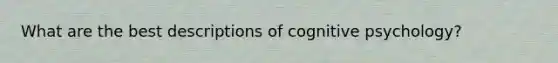 What are the best descriptions of cognitive psychology?