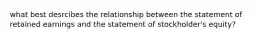 what best desrcibes the relationship between the statement of retained earnings and the statement of stockholder's equity?