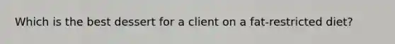 Which is the best dessert for a client on a fat-restricted diet?
