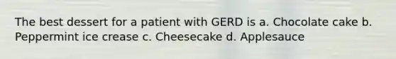 The best dessert for a patient with GERD is a. Chocolate cake b. Peppermint ice crease c. Cheesecake d. Applesauce