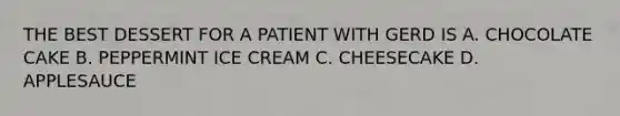 THE BEST DESSERT FOR A PATIENT WITH GERD IS A. CHOCOLATE CAKE B. PEPPERMINT ICE CREAM C. CHEESECAKE D. APPLESAUCE