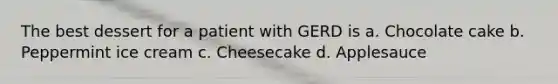 The best dessert for a patient with GERD is a. Chocolate cake b. Peppermint ice cream c. Cheesecake d. Applesauce