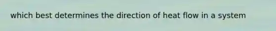 which best determines the direction of heat flow in a system