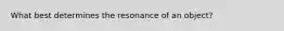 What best determines the resonance of an object?