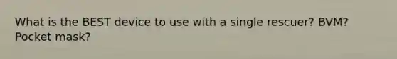 What is the BEST device to use with a single rescuer? BVM? Pocket mask?