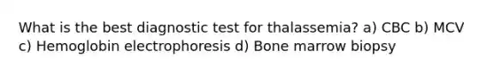 What is the best diagnostic test for thalassemia? a) CBC b) MCV c) Hemoglobin electrophoresis d) Bone marrow biopsy