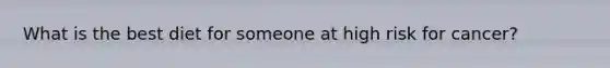 What is the best diet for someone at high risk for cancer?