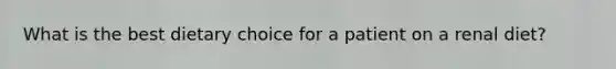 What is the best dietary choice for a patient on a renal diet?