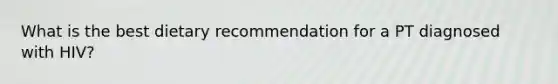 What is the best dietary recommendation for a PT diagnosed with HIV?