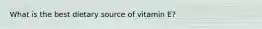 What is the best dietary source of vitamin E?