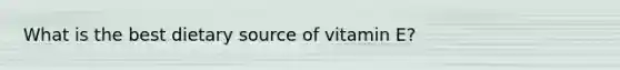 What is the best dietary source of vitamin E?