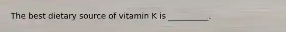 The best dietary source of vitamin K is __________.