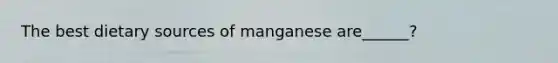 The best dietary sources of manganese are______?