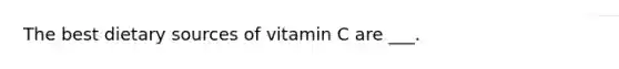 The best dietary sources of vitamin C are ___.