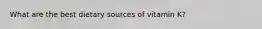 What are the best dietary sources of vitamin K?