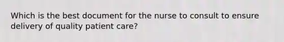 Which is the best document for the nurse to consult to ensure delivery of quality patient care?