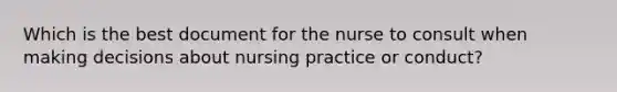 Which is the best document for the nurse to consult when making decisions about nursing practice or conduct?