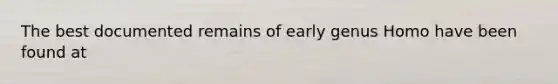 The best documented remains of early genus Homo have been found at