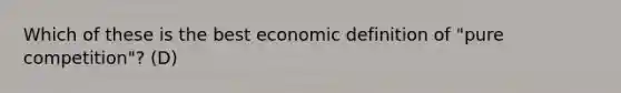 Which of these is the best economic definition of "pure competition"? (D)