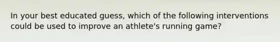 In your best educated guess, which of the following interventions could be used to improve an athlete's running game?