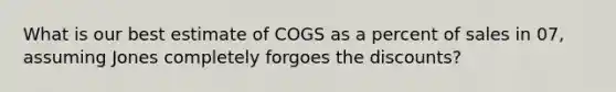 What is our best estimate of COGS as a percent of sales in 07, assuming Jones completely forgoes the discounts?