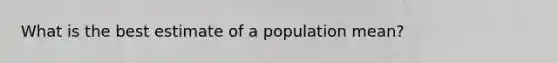 What is the best estimate of a population mean?