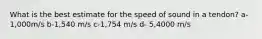 What is the best estimate for the speed of sound in a tendon? a- 1,000m/s b-1,540 m/s c-1,754 m/s d- 5,4000 m/s