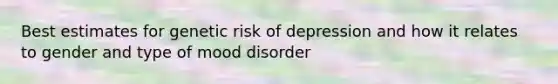 Best estimates for genetic risk of depression and how it relates to gender and type of mood disorder