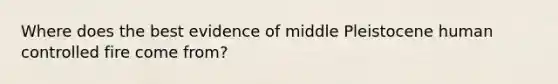Where does the best evidence of middle Pleistocene human controlled fire come from?