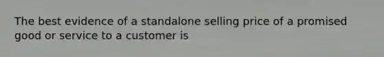 The best evidence of a standalone selling price of a promised good or service to a customer is